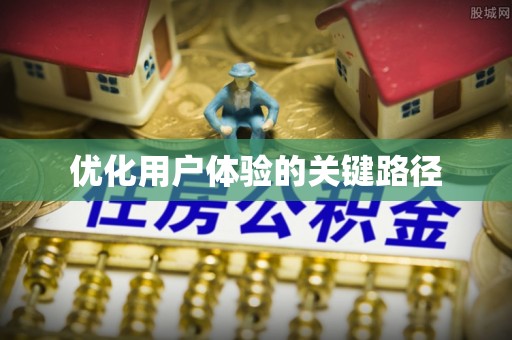 惠济优化用户体验的关键路径