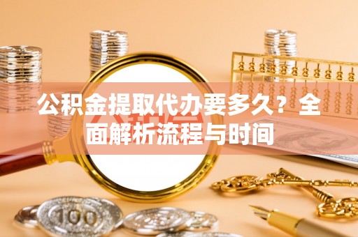 惠济公积金提取代办要多久？全面解析流程与时间